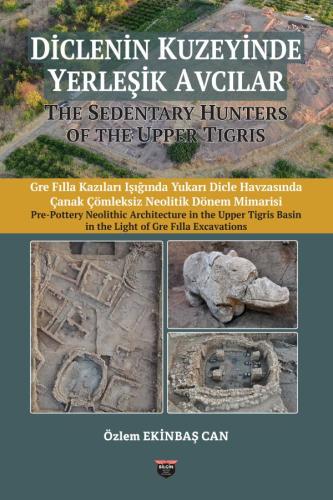 The Sedentary Hunters Of The Upper Tigris -  Pre Pottery Neolithic Architecture in the Upper Tigris Basin in the Light of Gre Fılla Excavations